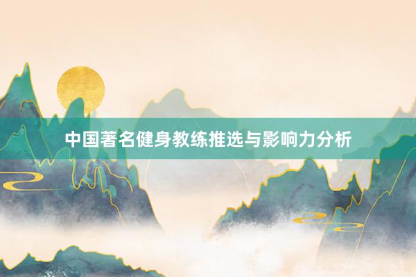 中国著名健身教练推选与影响力分析
